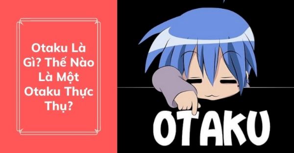 Otaku là gì? Sự khác biệt giữa otaku và weeaboo mới nhất 2022